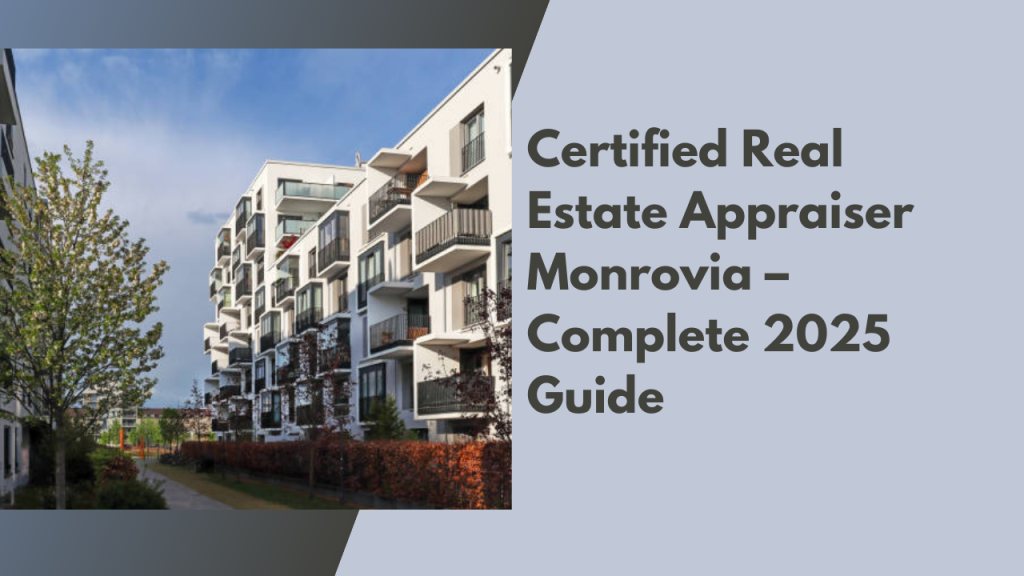 Certified Real Estate Appraiser Monrovia – Complete 2025 Guide