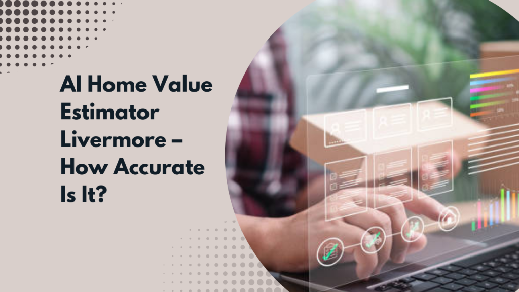 AI Home Value Estimator Livermore – How Accurate Is It?