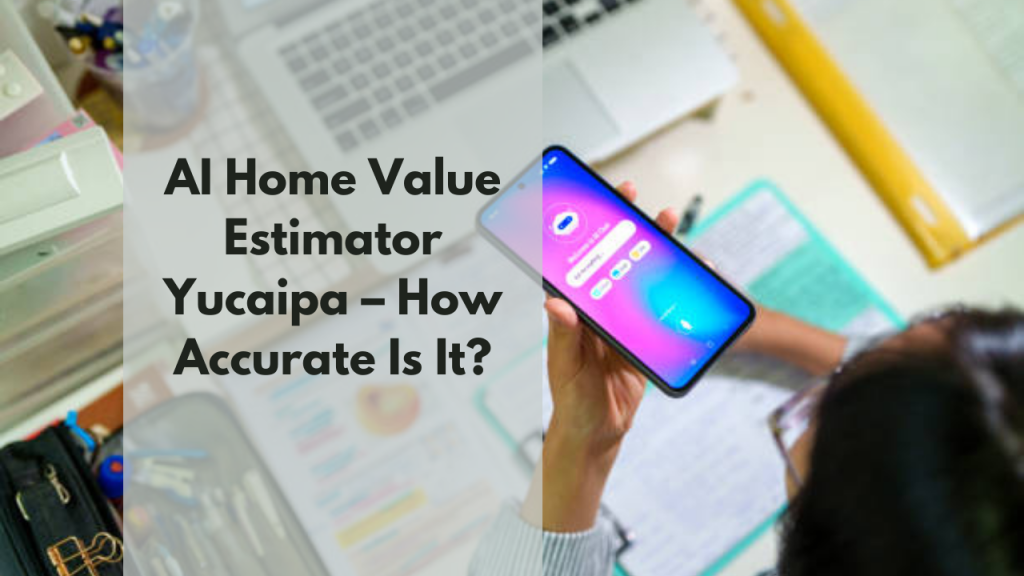 AI Home Value Estimator Yucaipa – How Accurate Is It?