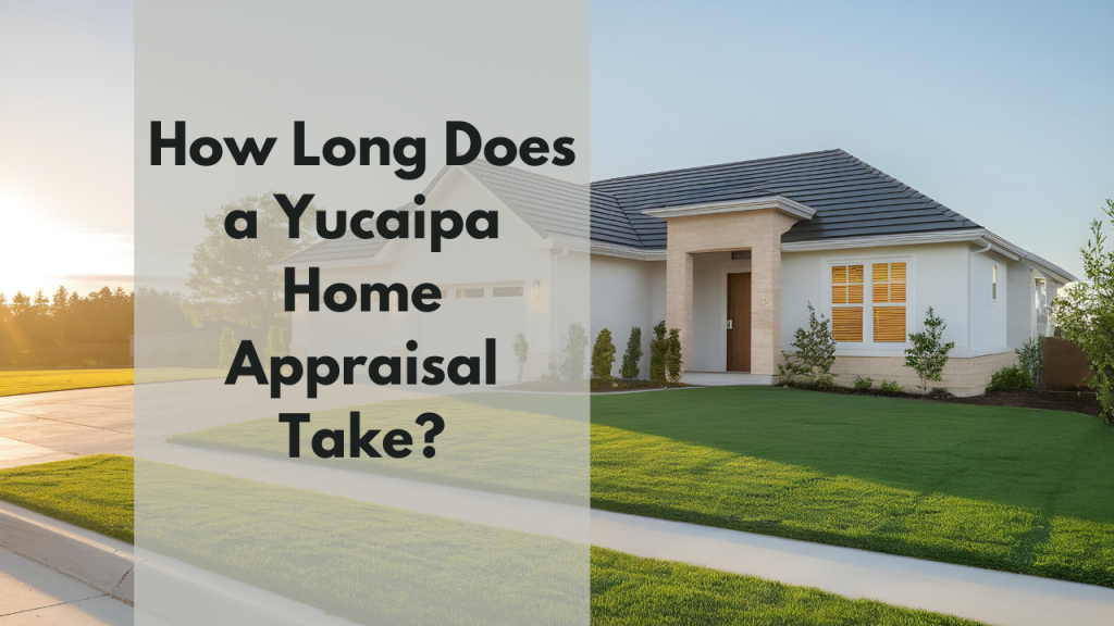 How Long Does a Yucaipa Home Appraisal Take?