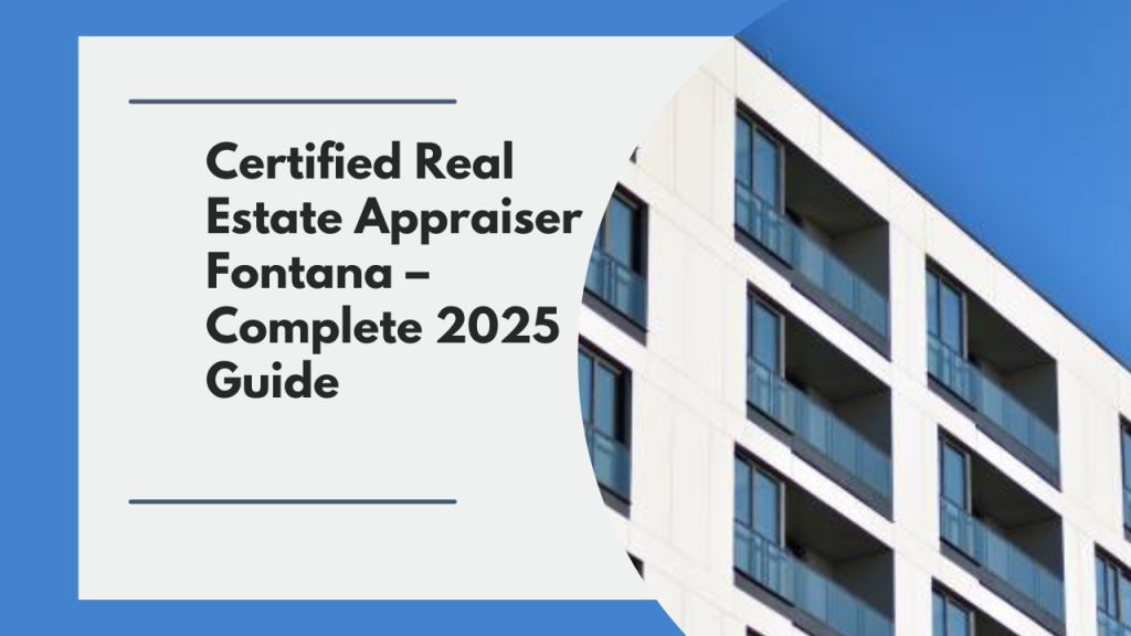 Certified Real Estate Appraiser Fontana – Complete 2025 Guide