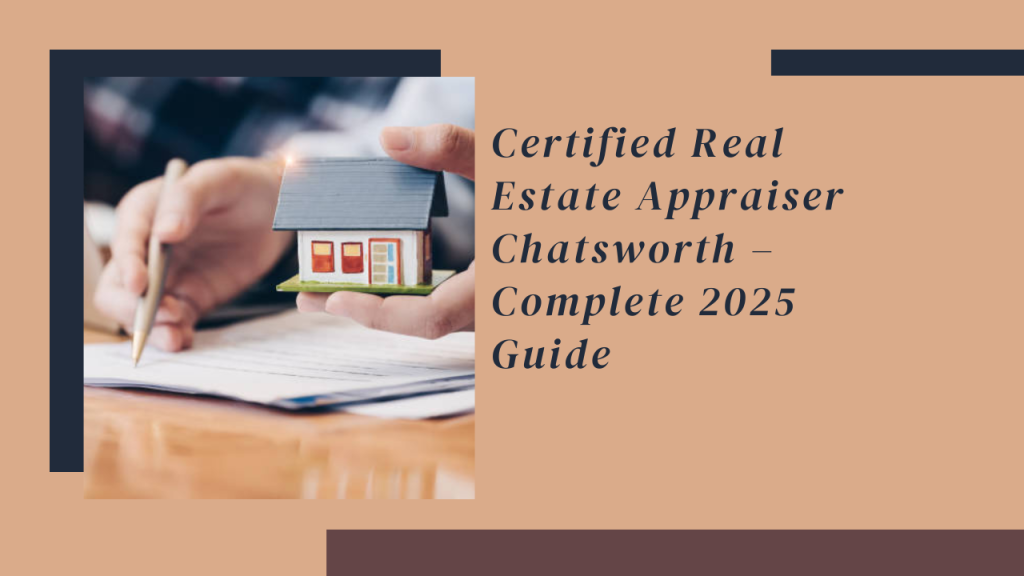 Certified Real Estate Appraiser Chatsworth – Complete 2025 Guide