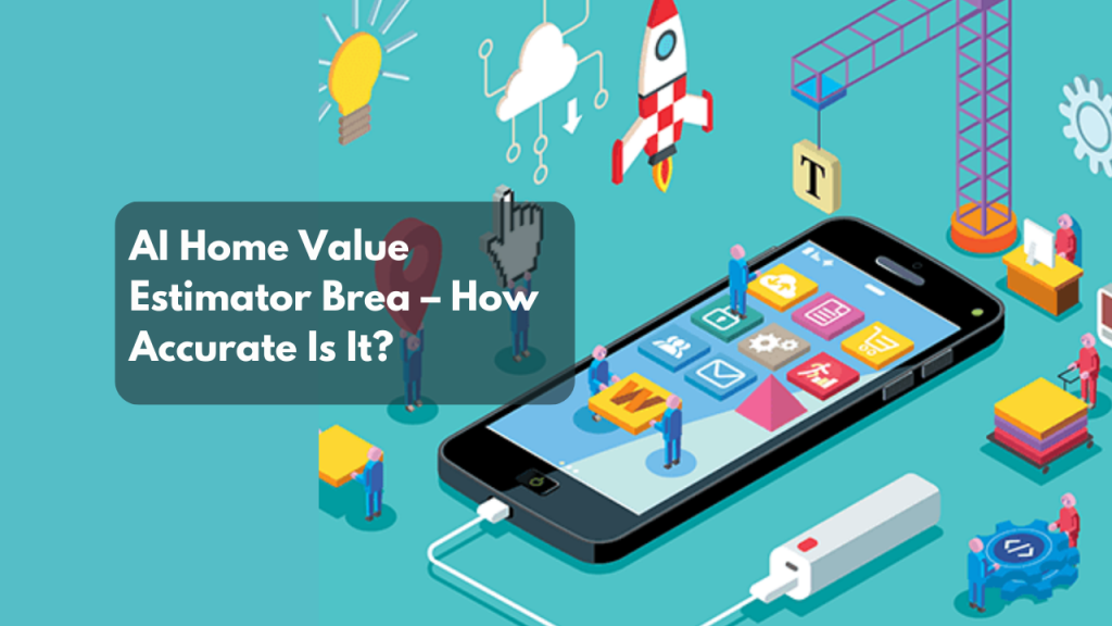 AI Home Value Estimator Brea – How Accurate Is It?