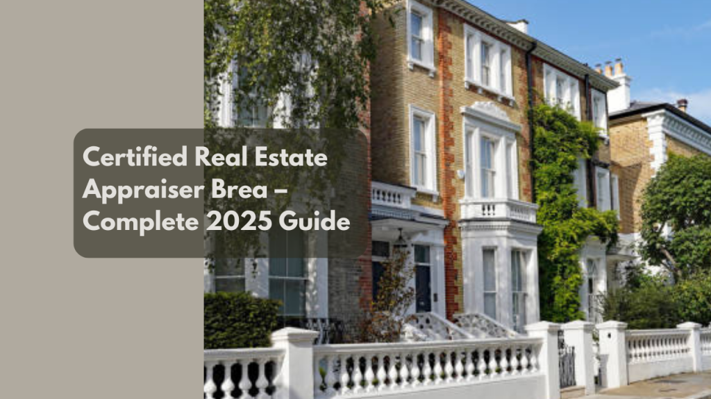 Certified Real Estate Appraiser Brea – Complete 2025 Guide