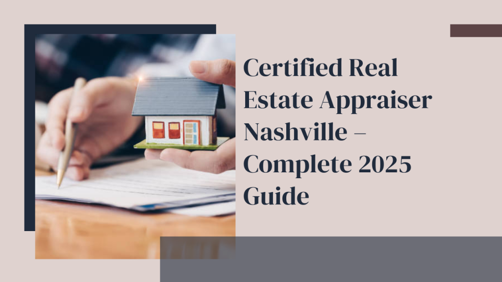 Certified Real Estate Appraiser Nashville – Complete 2025 Guide