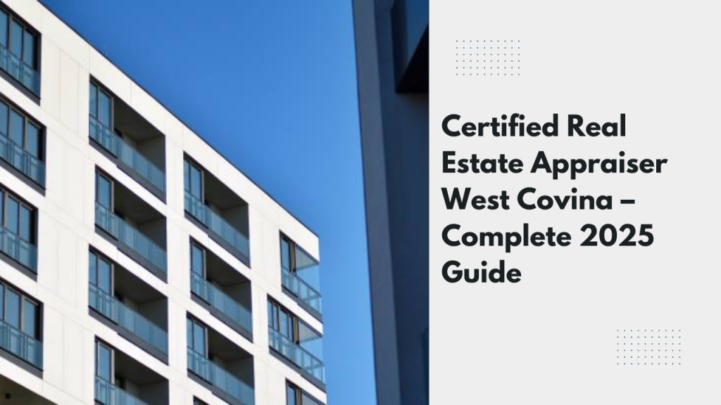 Certified Real Estate Appraiser West Covina – Complete 2025 Guide