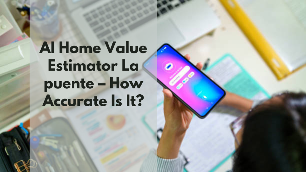 AI Home Value Estimator La Puente – How Accurate Is It?