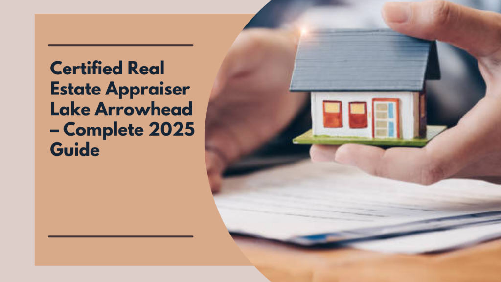 Certified Real Estate Appraiser Lake Arrowhead – Complete 2025 Guide