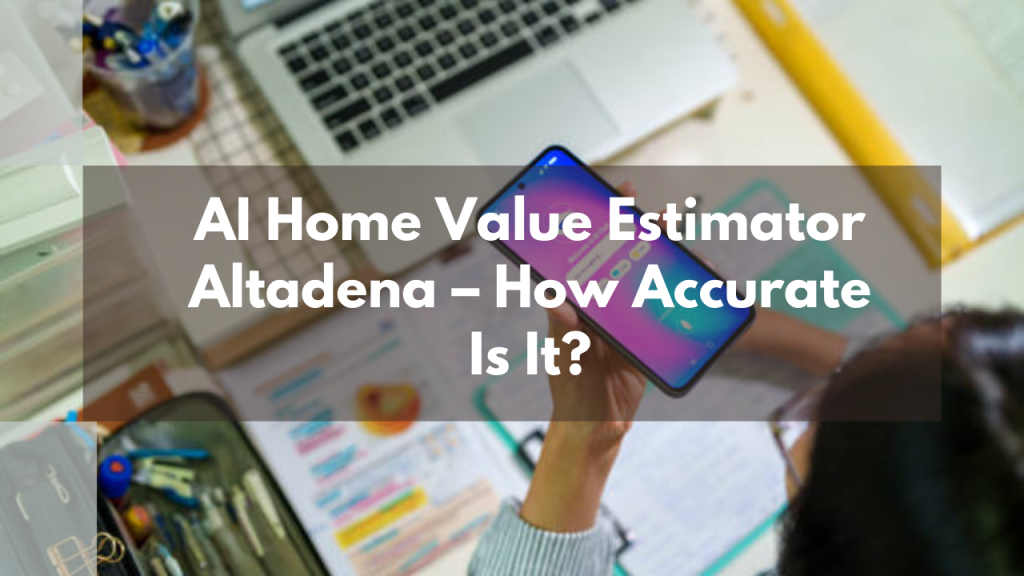 AI Home Value Estimator Altadena – How Accurate Is It?