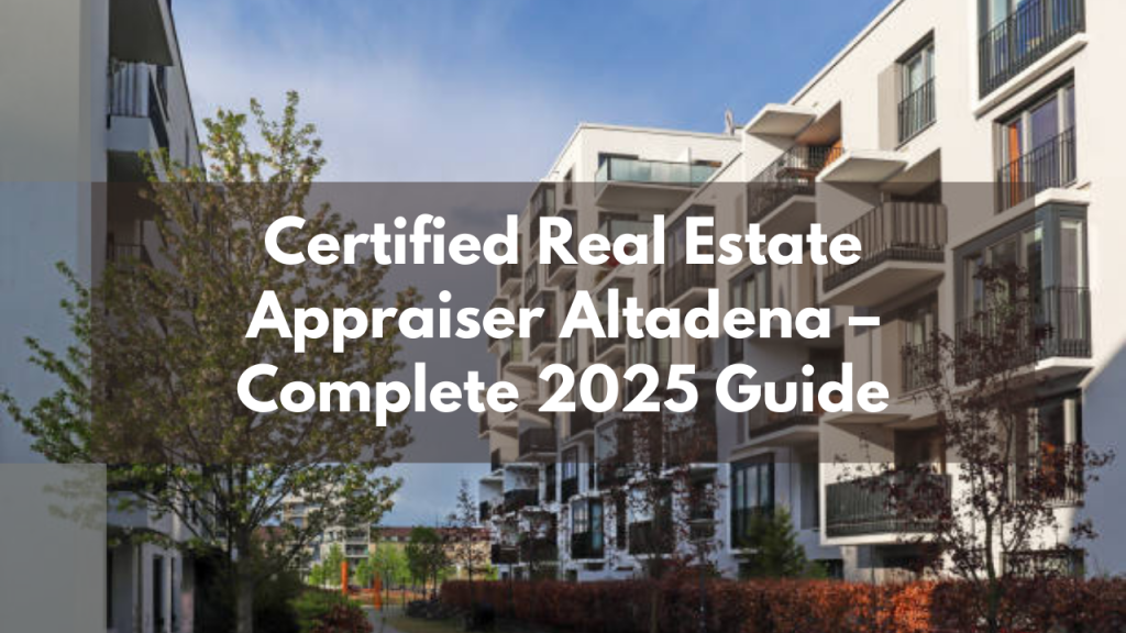 Certified Real Estate Appraiser Altadena – Complete 2025 Guide