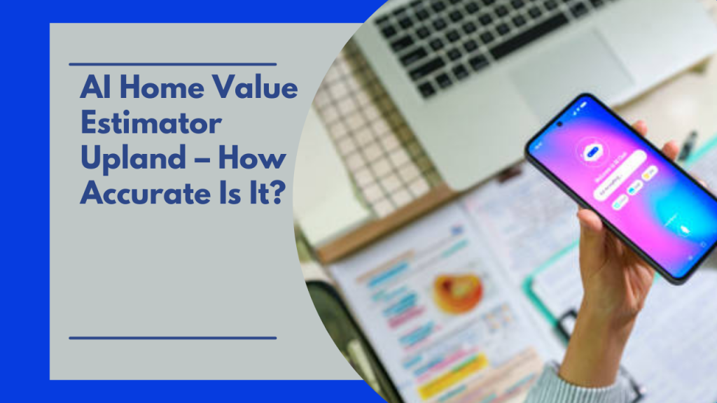 AI Home Value Estimator Upland – How Accurate Is It?