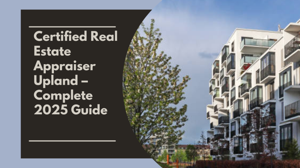 Certified Real Estate Appraiser Upland – Complete 2025 Guide