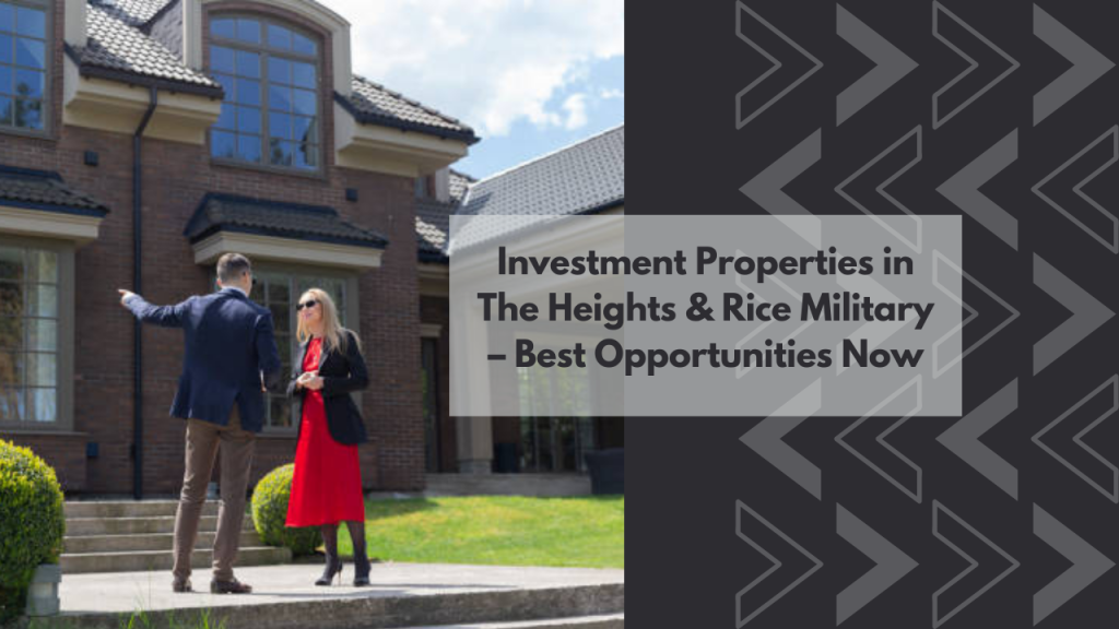 Investment Properties in The Heights & Rice Military – Best Opportunities Now