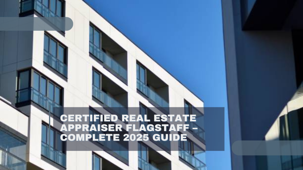 Certified Real Estate Appraiser Flagstaff – Complete 2025 Guide