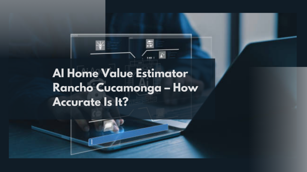 AI Home Value Estimator Rancho Cucamonga – How Accurate Is It?
