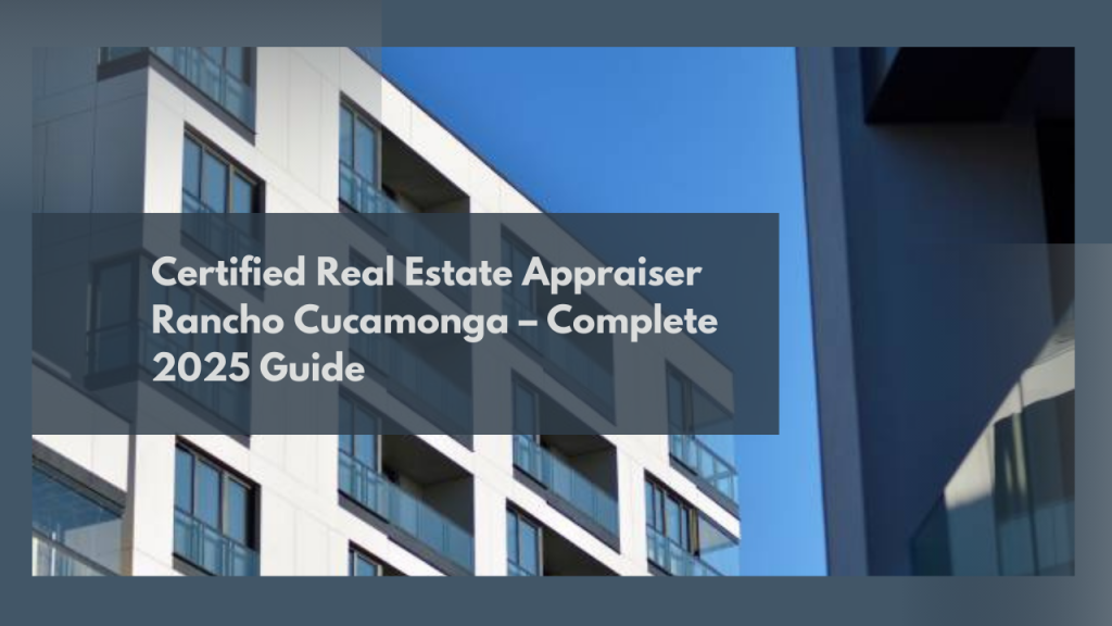 Certified Real Estate Appraiser Rancho Cucamonga – Complete 2025 Guide