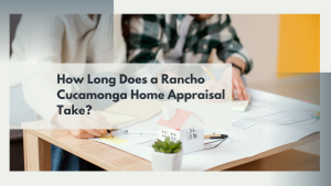 How Long Does a Rancho Cucamonga Home Appraisal Take?