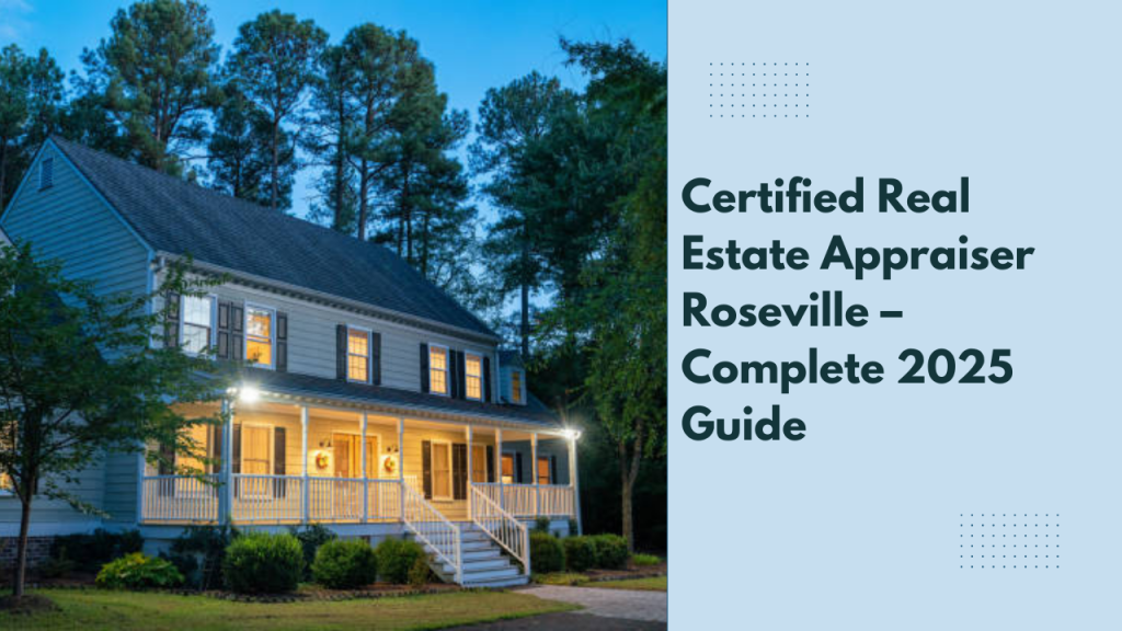 Certified Real Estate Appraiser Roseville – Complete 2025 Guide