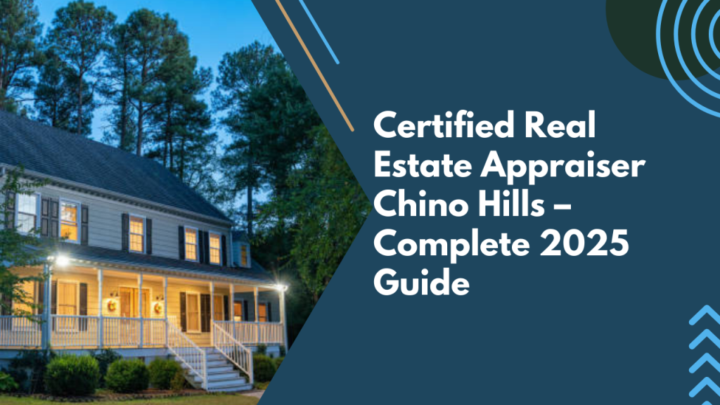 Certified Real Estate Appraiser Chino Hills – Complete 2025 Guide