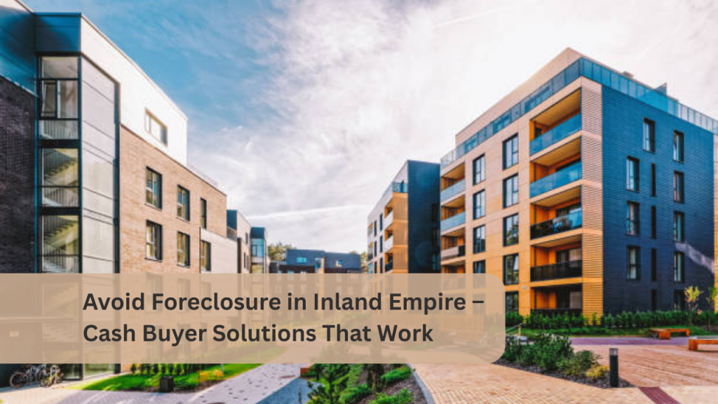 Avoid Foreclosure in Inland Empire – Cash Buyer Solutions That Work