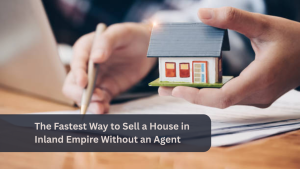The Fastest Way to Sell a House in Inland Empire Without an Agent