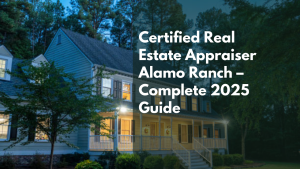 Certified Real Estate Appraiser Alamo Ranch – Complete 2025 Guide