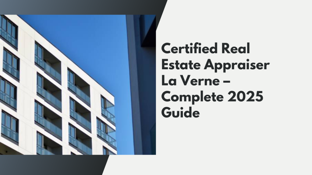 Certified Real Estate Appraiser La Verne – Complete 2025 Guide