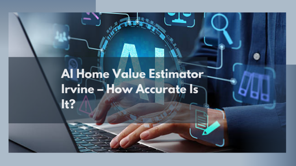 AI Home Value Estimator Irvine – How Accurate Is It?