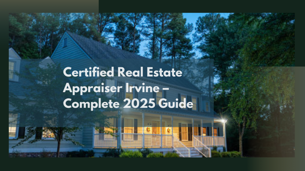 Certified Real Estate Appraiser Irvine – Complete 2025 Guide