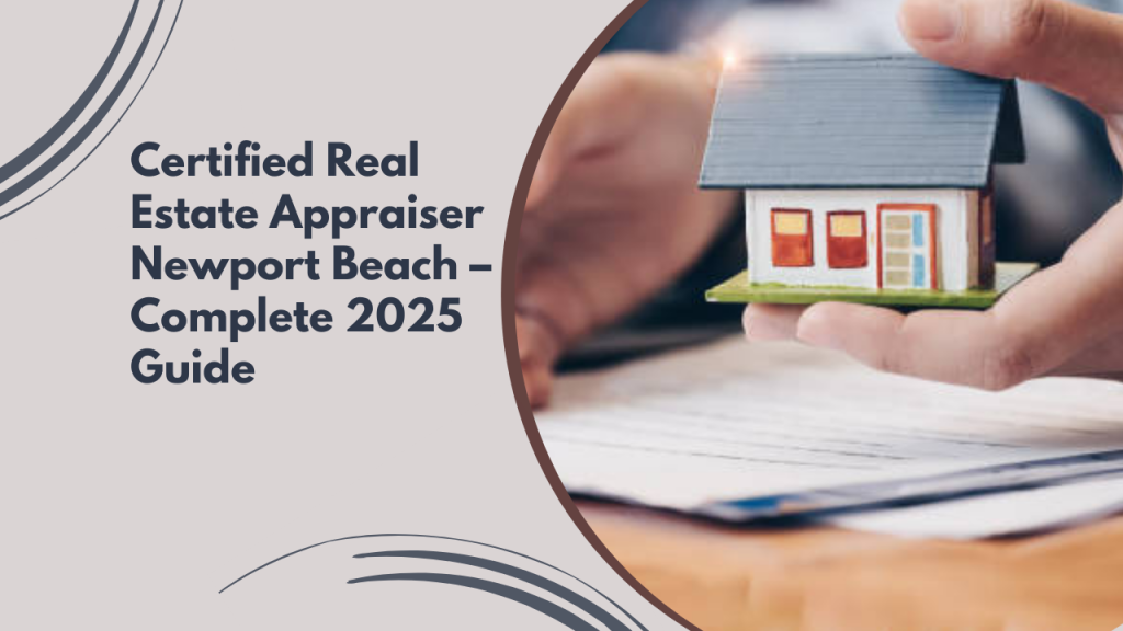 Certified Real Estate Appraiser Newport Beach – Complete 2025 Guide