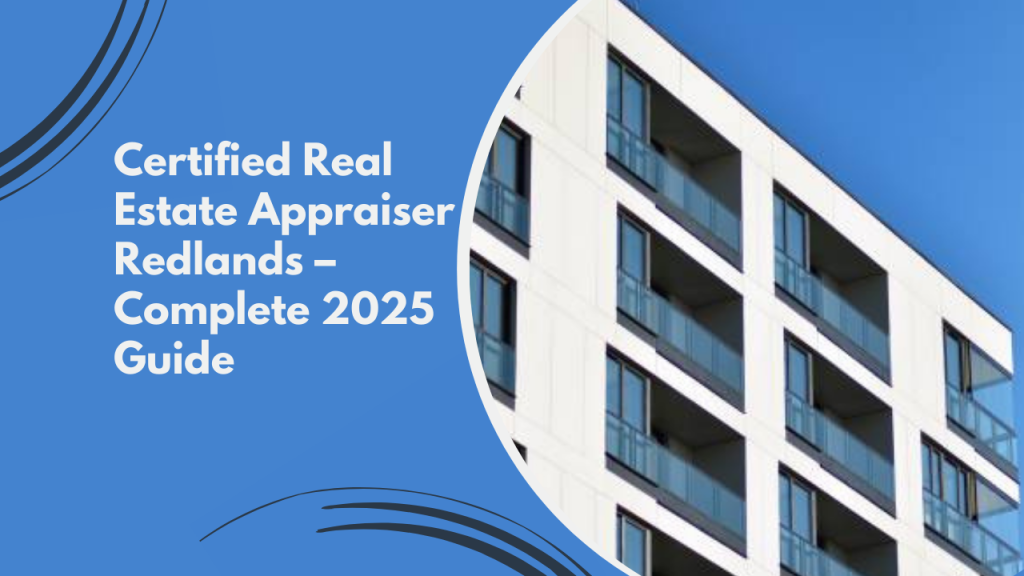 Certified Real Estate Appraiser Redlands – Complete 2025 Guide