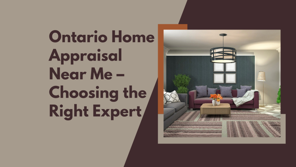 Ontario Home Appraisal Near Me – Choosing the Right Expert