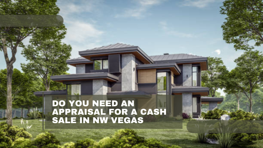 Do You Need an Appraisal for a Cash Sale in NW Vegas
