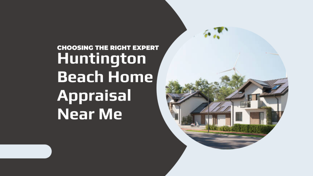 Huntington Beach Home Appraisal Near Me – Choosing the Right Expert