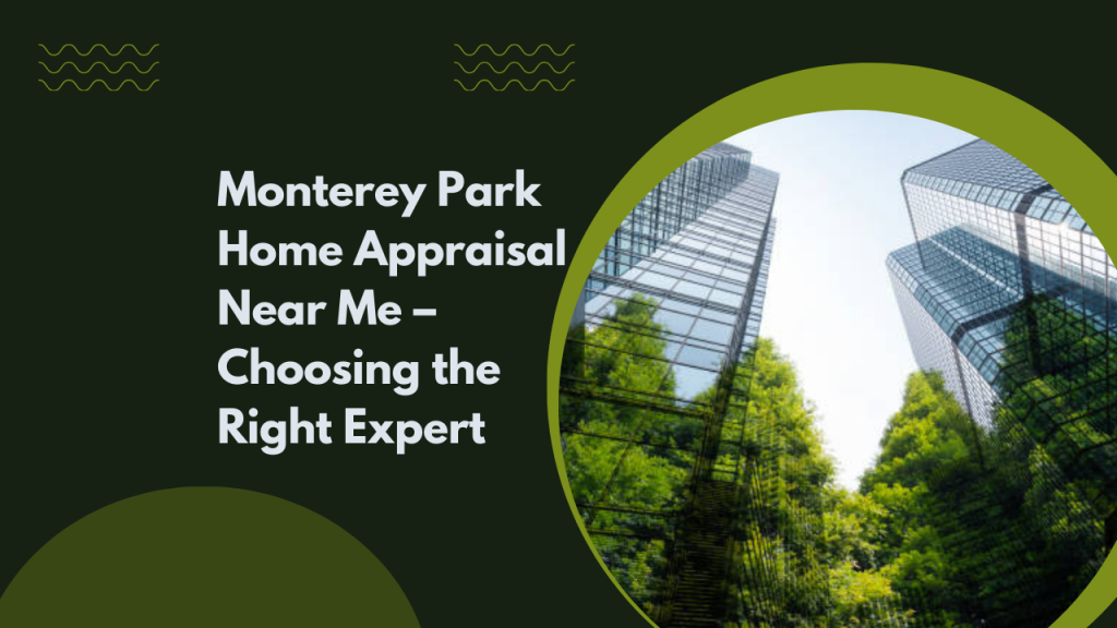 Monterey Park Home Appraisal Near Me – Choosing the Right Expert