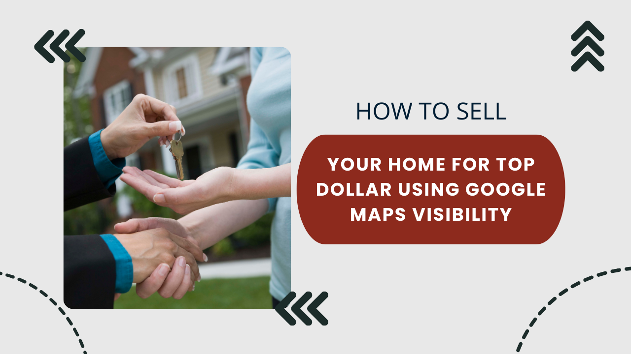 How to Sell Your Home for Top Dollar Using Google Maps Visibility