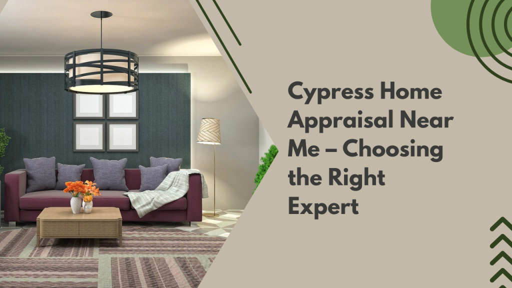 Cypress Home Appraisal Near Me – Choosing the Right Expert