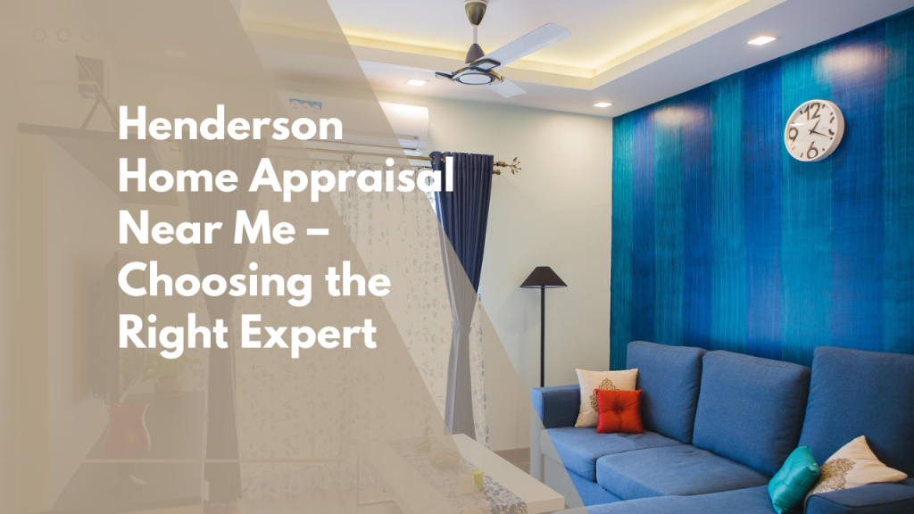 Henderson Home Appraisal Near Me – Choosing the Right Expert
