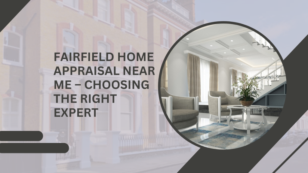 Fairfield Home Appraisal Near Me – Choosing the Right Expert