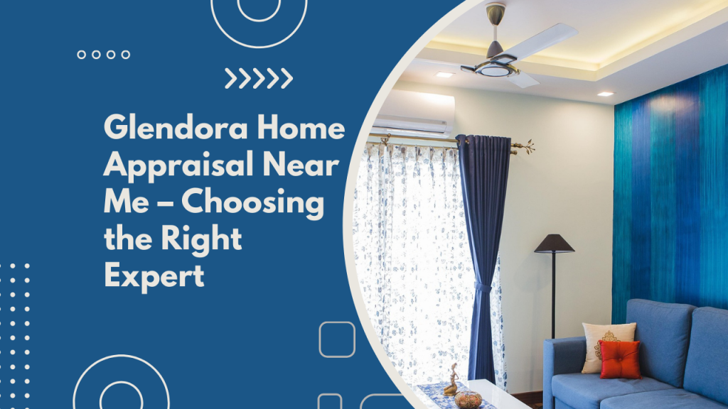 Glendora Home Appraisal Near Me – Choosing the Right Expert