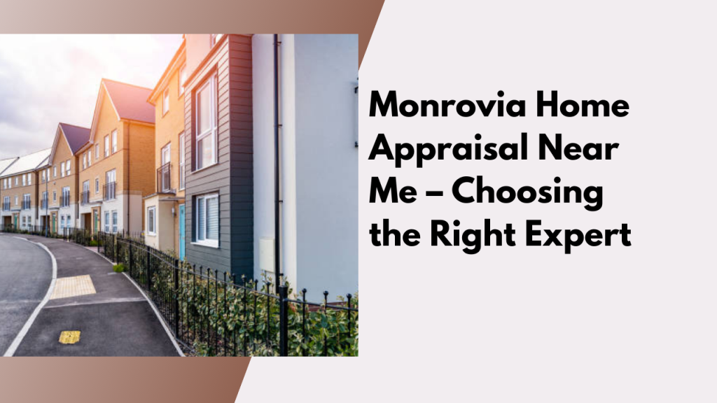 Monrovia Home Appraisal Near Me – Choosing the Right Expert
