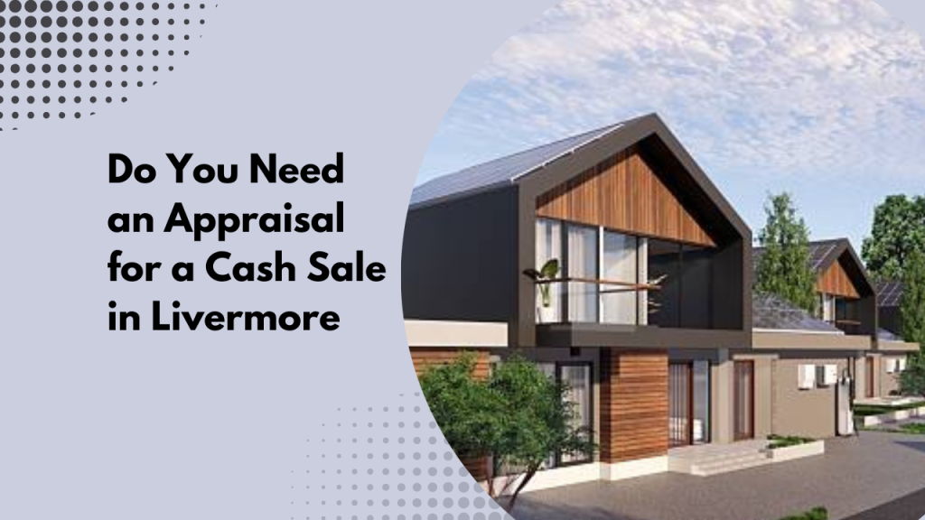 Do You Need an Appraisal for a Cash Sale in Livermore