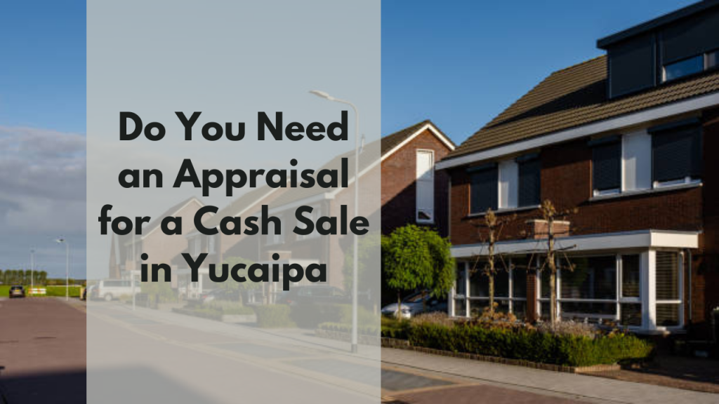 Do You Need an Appraisal for a Cash Sale in Yucaipa