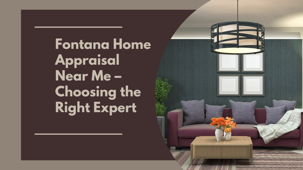 Fontana Home Appraisal Near Me – Choosing the Right Expert