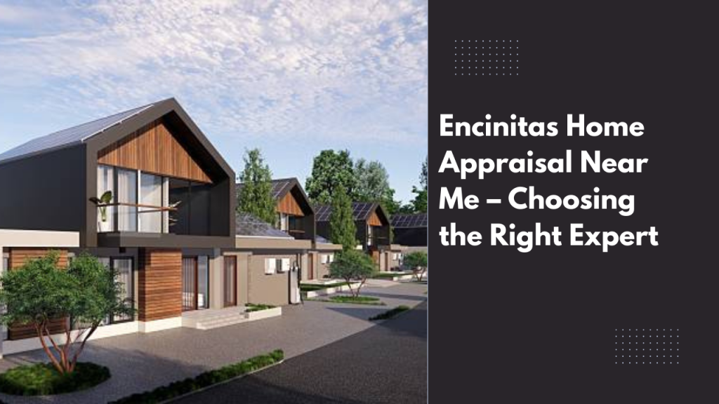 Encinitas Home Appraisal Near Me – Choosing the Right Expert