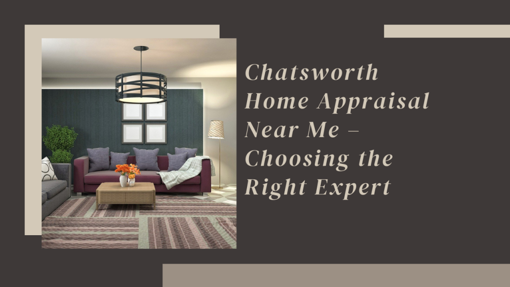 Chatsworth Home Appraisal Near Me – Choosing the Right Expert