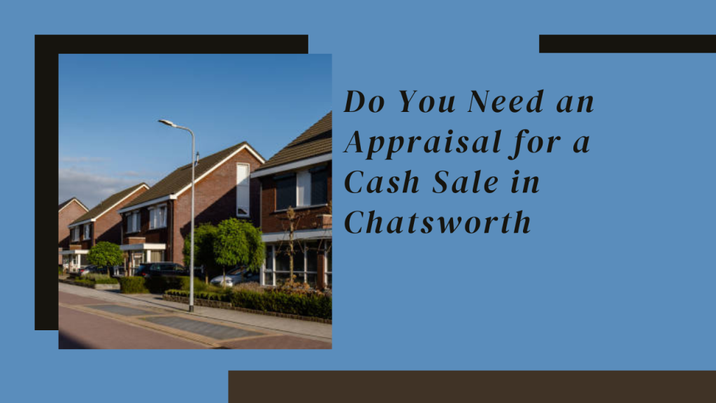 Do You Need an Appraisal for a Cash Sale in Chatsworth