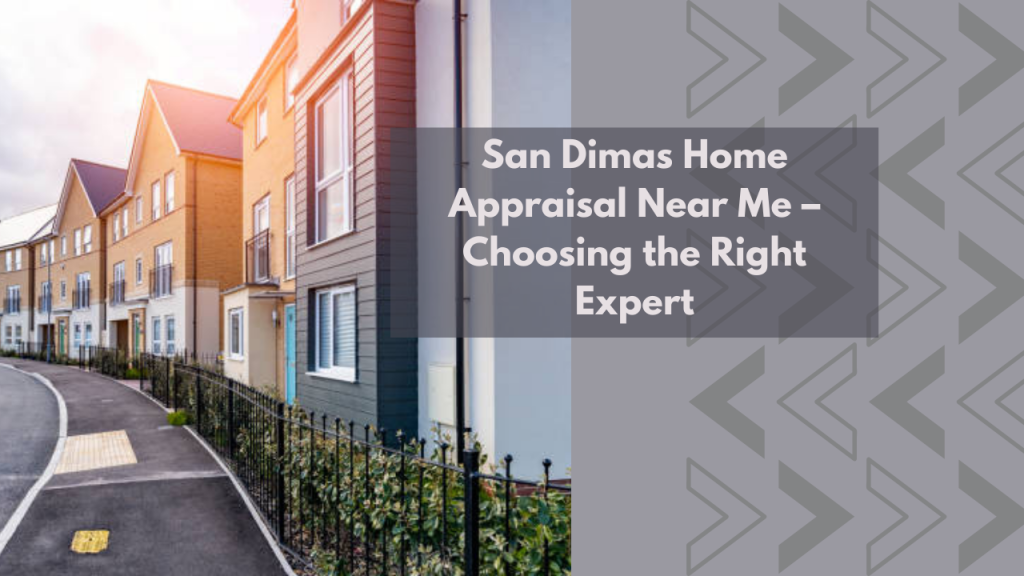 San Dimas Home Appraisal Near Me – Choosing the Right Expert