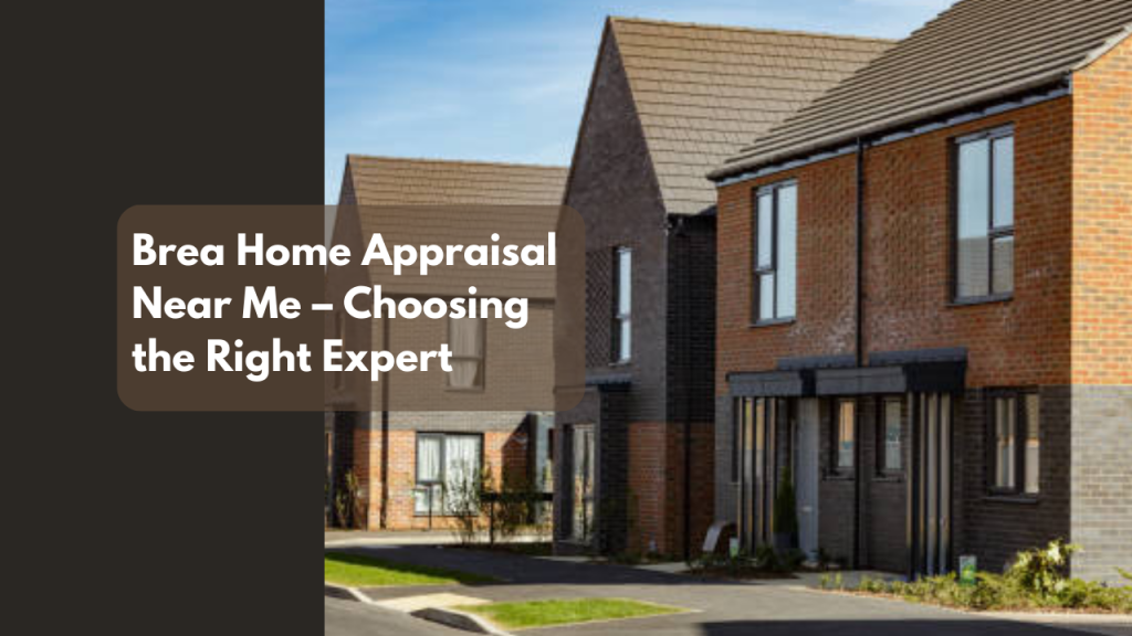 Brea Home Appraisal Near Me – Choosing the Right Expert