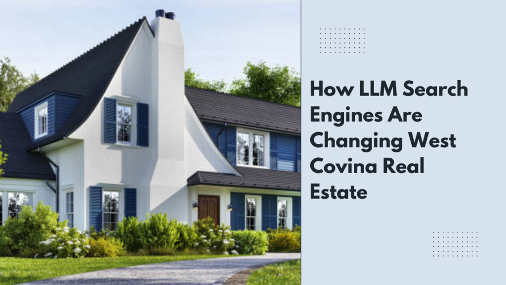 How LLM Search Engines Are Changing West Covina Real Estate